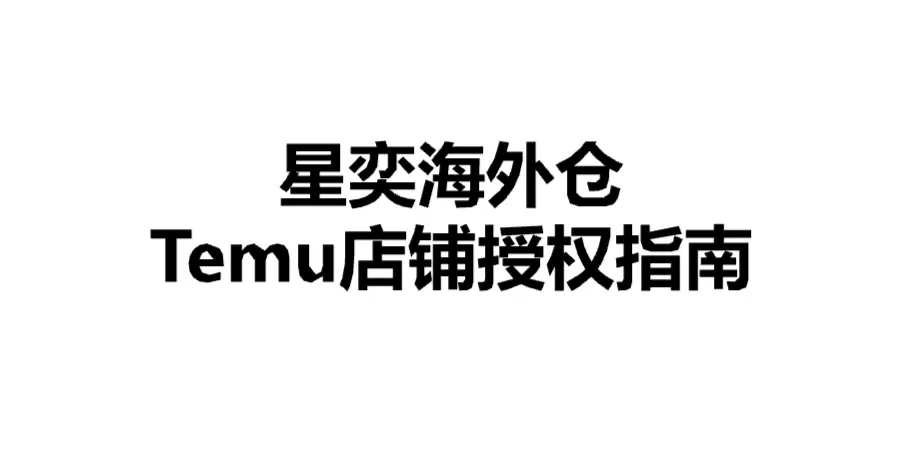 星奕海外仓 Temu店铺授权指南